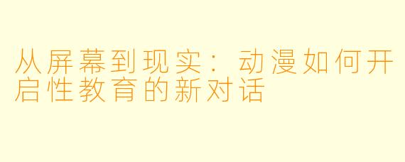 从屏幕到现实：动漫如何开启性教育的新对话