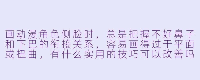 画动漫角色侧脸时，总是把握不好鼻子和下巴的衔接关系，容易画得过于平面或扭曲，有什么实用的技巧可以改善吗？-动漫侧脸画法