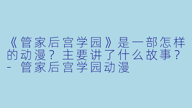 《管家后宫学园》是一部怎样的动漫?主要讲了什么故事?-管家后宫学园动漫