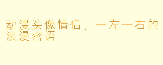 动漫头像情侣，一左一右的浪漫密语