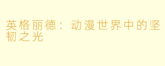 英格丽德：动漫世界中的坚韧之光