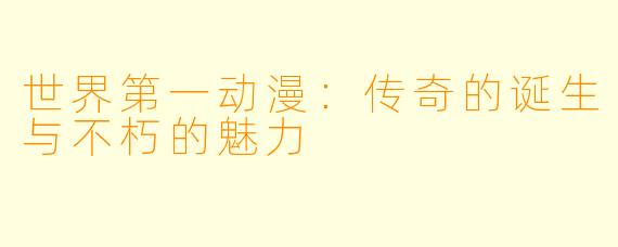 世界第一动漫：传奇的诞生与不朽的魅力