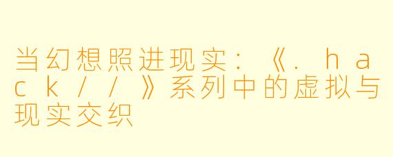 当幻想照进现实：《.hack//》系列中的虚拟与现实交织