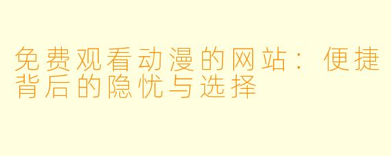 免费观看动漫的网站:便捷背后的隐忧与选择