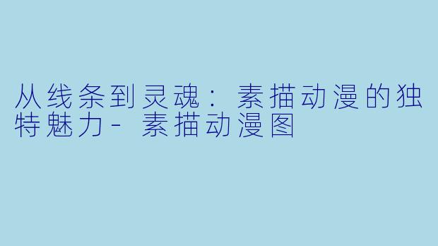 从线条到灵魂：素描动漫的独特魅力-素描动漫图
