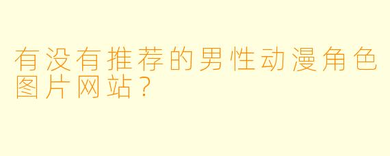 有没有推荐的男性动漫角色图片网站?