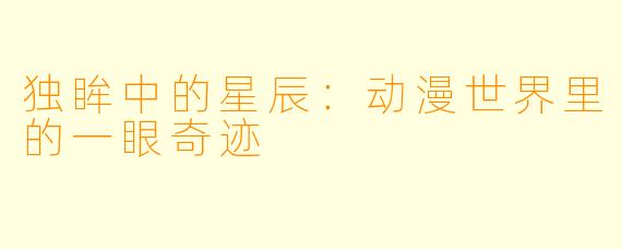 独眸中的星辰：动漫世界里的一眼奇迹