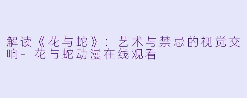 解读《花与蛇》：艺术与禁忌的视觉交响-花与蛇动漫在线观看