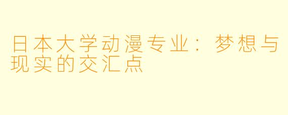 日本大学动漫专业：梦想与现实的交汇点