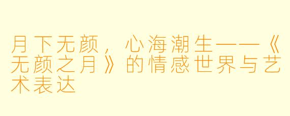 月下无颜，心海潮生——《无颜之月》的情感世界与艺术表达