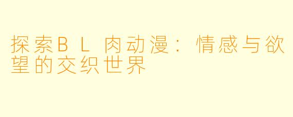 探索BL肉动漫：情感与欲望的交织世界