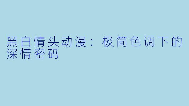 黑白情头动漫：极简色调下的深情密码
