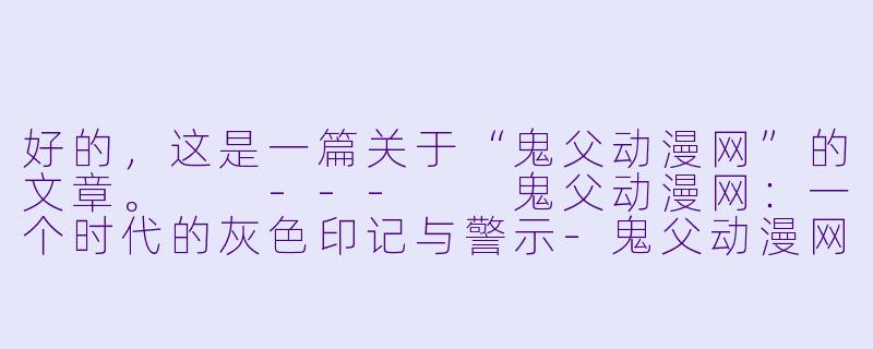 好的，这是一篇关于“鬼父动漫网”的文章。

---

鬼父动漫网：一个时代的灰色印记与警示-鬼父动漫网