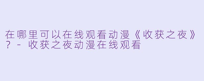 在哪里可以在线观看动漫《收获之夜》？-收获之夜动漫在线观看