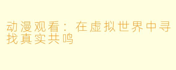 动漫观看：在虚拟世界中寻找真实共鸣