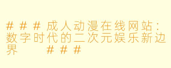 ###成人动漫在线网站：数字时代的二次元娱乐新边界

###