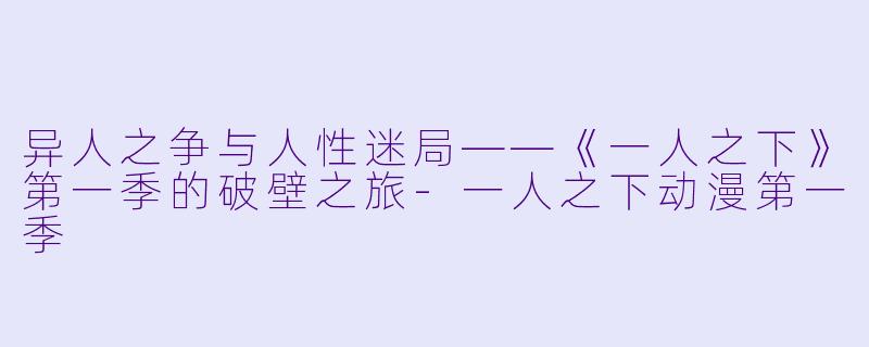 异人之争与人性迷局——《一人之下》第一季的破壁之旅-一人之下动漫第一季