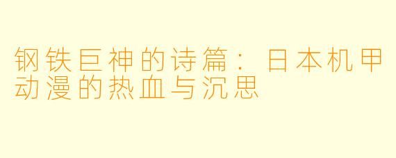 钢铁巨神的诗篇：日本机甲动漫的热血与沉思