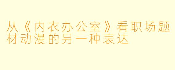 从《内衣办公室》看职场题材动漫的另一种表达