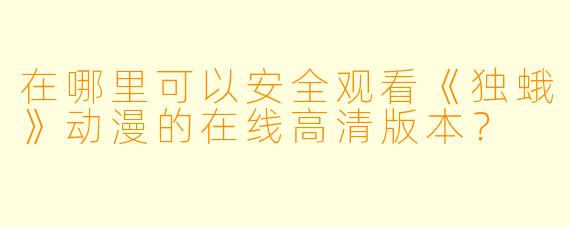 在哪里可以安全观看《独蛾》动漫的在线高清版本?