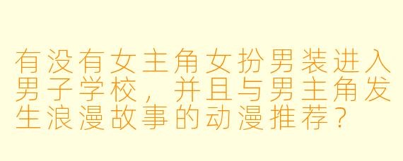 有没有女主角女扮男装进入男子学校，并且与男主角发生浪漫故事的动漫推荐？