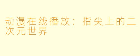 动漫在线播放：指尖上的二次元世界