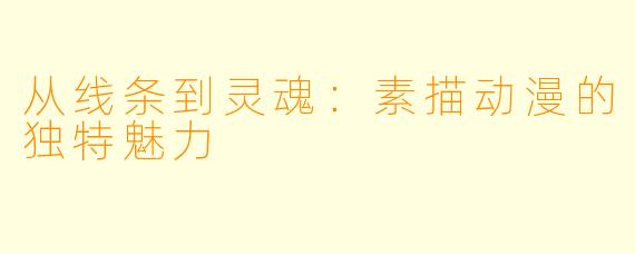从线条到灵魂：素描动漫的独特魅力