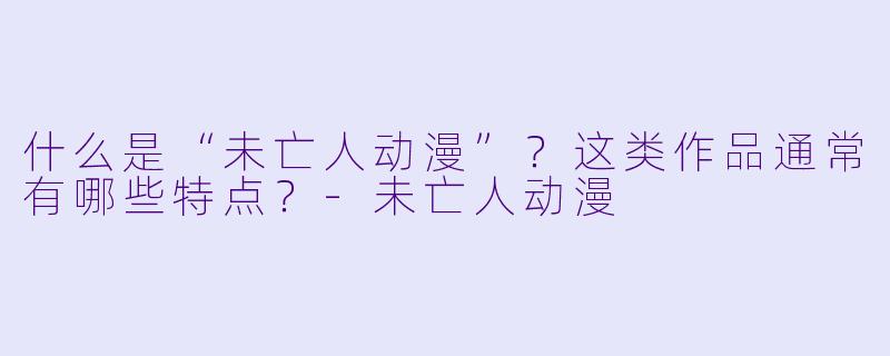 什么是“未亡人动漫”？这类作品通常有哪些特点？-未亡人动漫