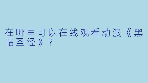 在哪里可以在线观看动漫《黑暗圣经》？