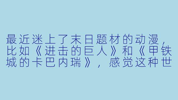 最近迷上了末日题材的动漫，比如《进击的巨人》和《甲铁城的卡巴内瑞》，感觉这种世界设定特别吸引人。你能推荐一部类似风格，但可能相对冷门一点的末日动漫吗？最好能简单说说它的独特之处。-末日动漫