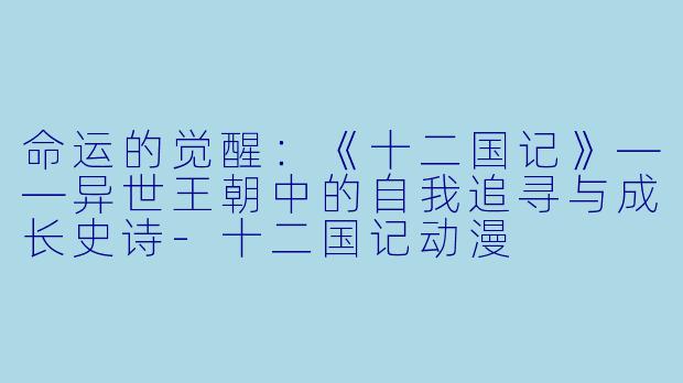 命运的觉醒：《十二国记》——异世王朝中的自我追寻与成长史诗-十二国记动漫