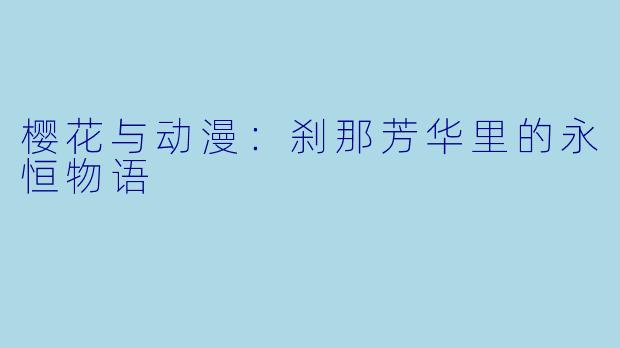 樱花与动漫:刹那芳华里的永恒物语