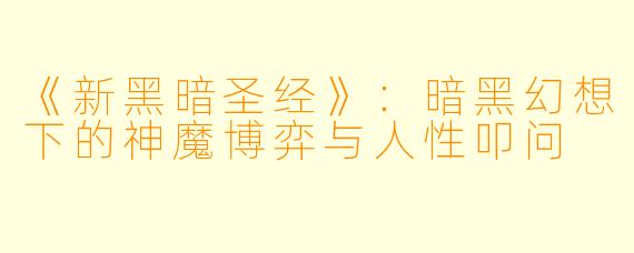 《新黑暗圣经》：暗黑幻想下的神魔博弈与人性叩问