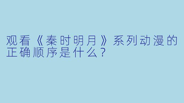 观看《秦时明月》系列动漫的正确顺序是什么？