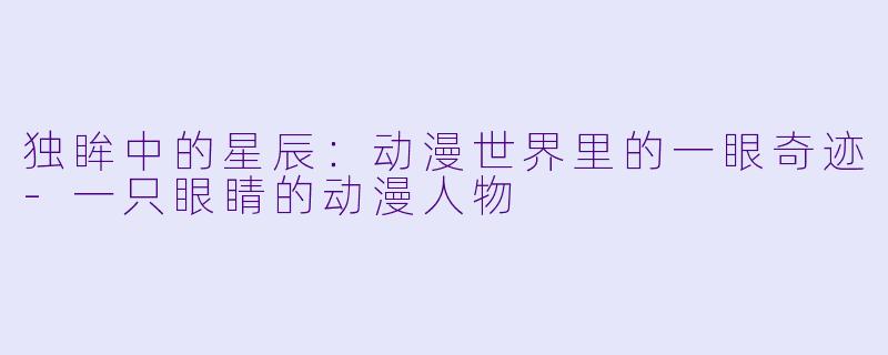 独眸中的星辰：动漫世界里的一眼奇迹-一只眼睛的动漫人物