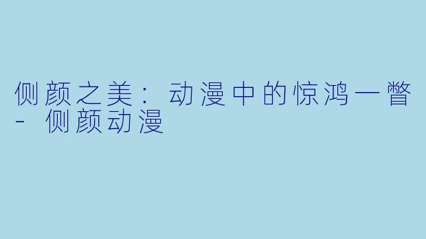 侧颜之美:动漫中的惊鸿一瞥