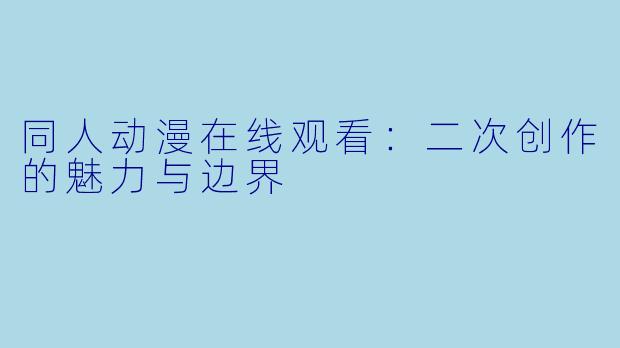 同人动漫在线观看：二次创作的魅力与边界