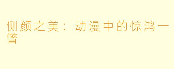 侧颜之美：动漫中的惊鸿一瞥