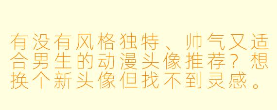 有没有风格独特、帅气又适合男生的动漫头像推荐？想换个新头像但找不到灵感。