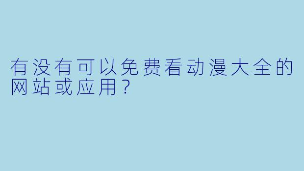 有没有可以免费看动漫大全的网站或应用？