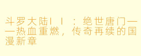 斗罗大陆II:绝世唐门——热血重燃,传奇再续的国漫新章