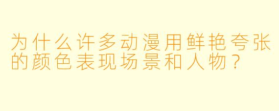 为什么许多动漫用鲜艳夸张的颜色表现场景和人物?