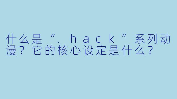 什么是“.hack”系列动漫？它的核心设定是什么？