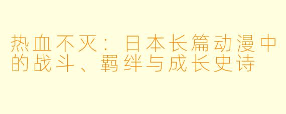 热血不灭：日本长篇动漫中的战斗、羁绊与成长史诗