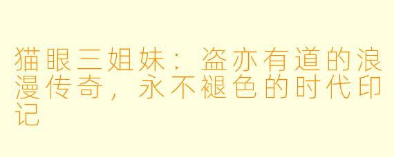 猫眼三姐妹：盗亦有道的浪漫传奇，永不褪色的时代印记