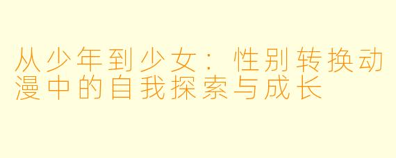 从少年到少女：性别转换动漫中的自我探索与成长