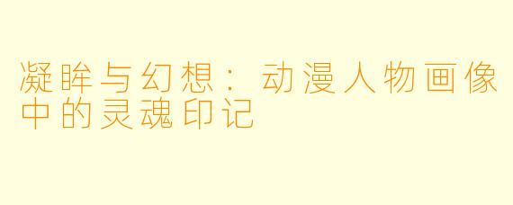 凝眸与幻想：动漫人物画像中的灵魂印记