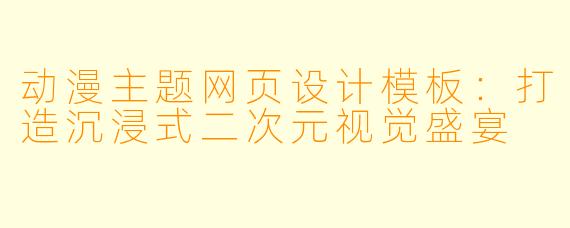 动漫主题网页设计模板:打造沉浸式二次元视觉盛宴