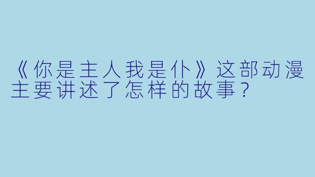 《你是主人我是仆》这部动漫主要讲述了怎样的故事?
