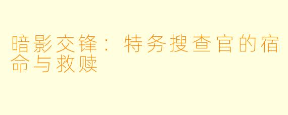 暗影交锋：特务搜查官的宿命与救赎